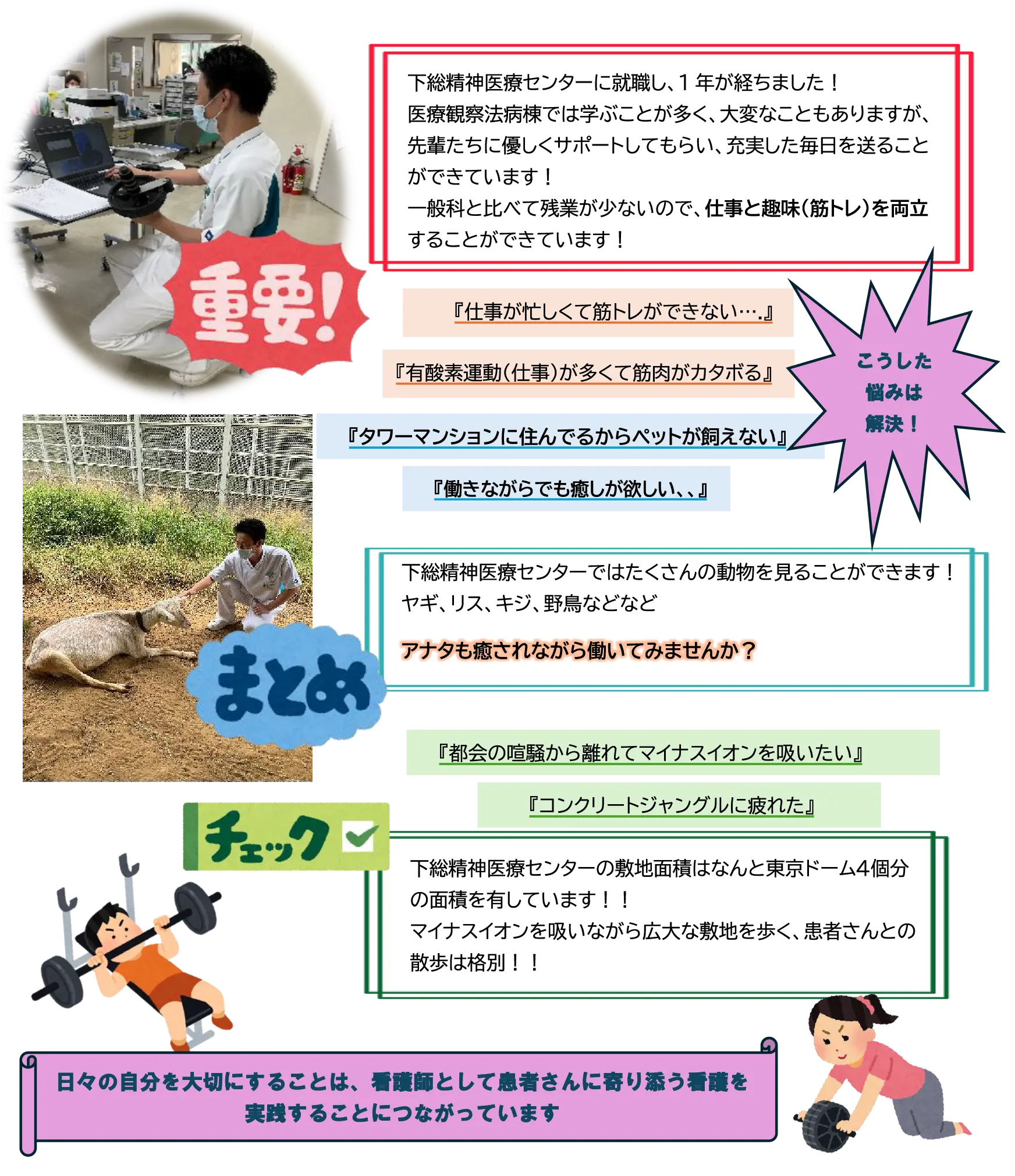 下総精神医療センターに就職し、1年が経ちました！医療観察法病棟では学ぶことが多く、大変なこともありますが、先輩たちに優しくサポートしてもらい、充実した毎日を送ることができています！一般科と比べて残業が少ないので、仕事と趣味(筋トレ)を両立することができています！忙しいあなたにお勧めの筋トレはベンチプレス！！高重量・低回数でしっかり胸に効かせて下さい！